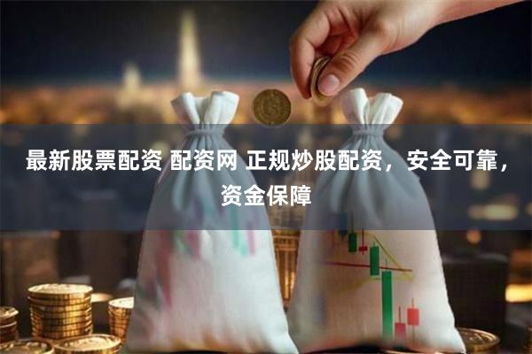 最新股票配资 配资网 正规炒股配资，安全可靠，资金保障