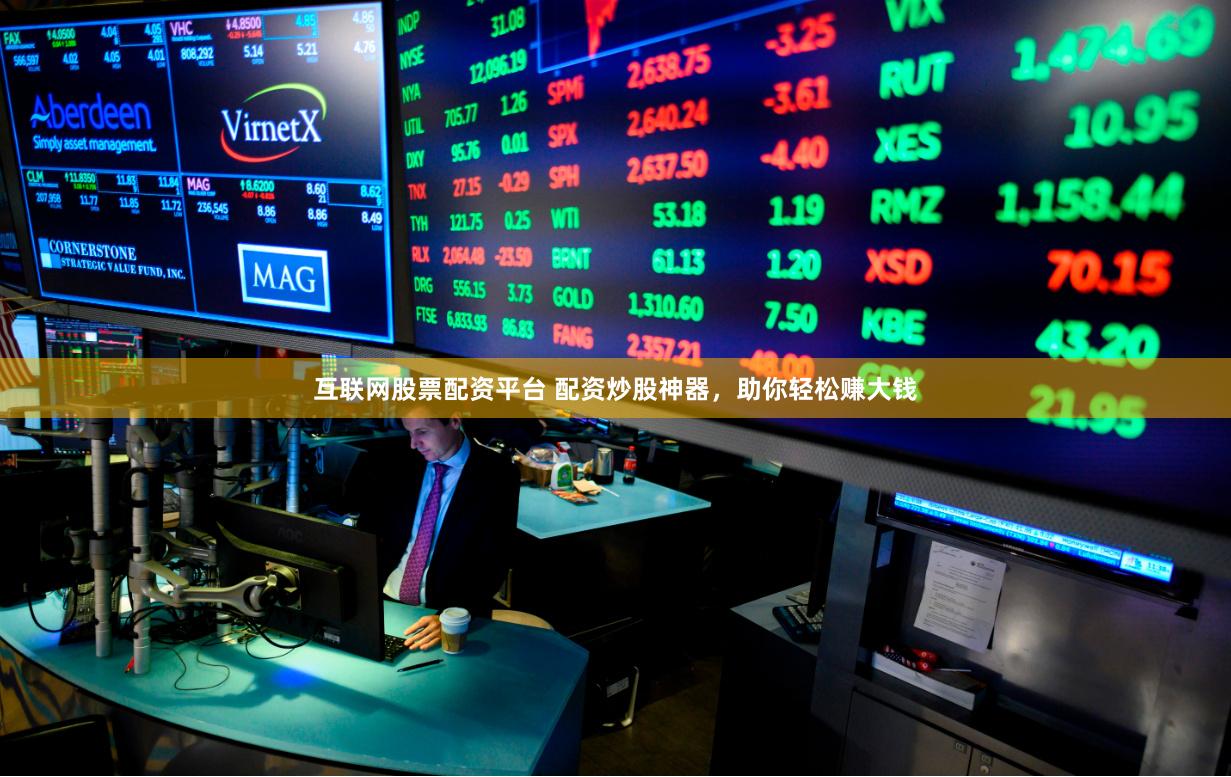 互联网股票配资平台 配资炒股神器，助你轻松赚大钱