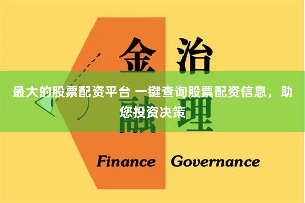 最大的股票配资平台 一键查询股票配资信息，助您投资决策