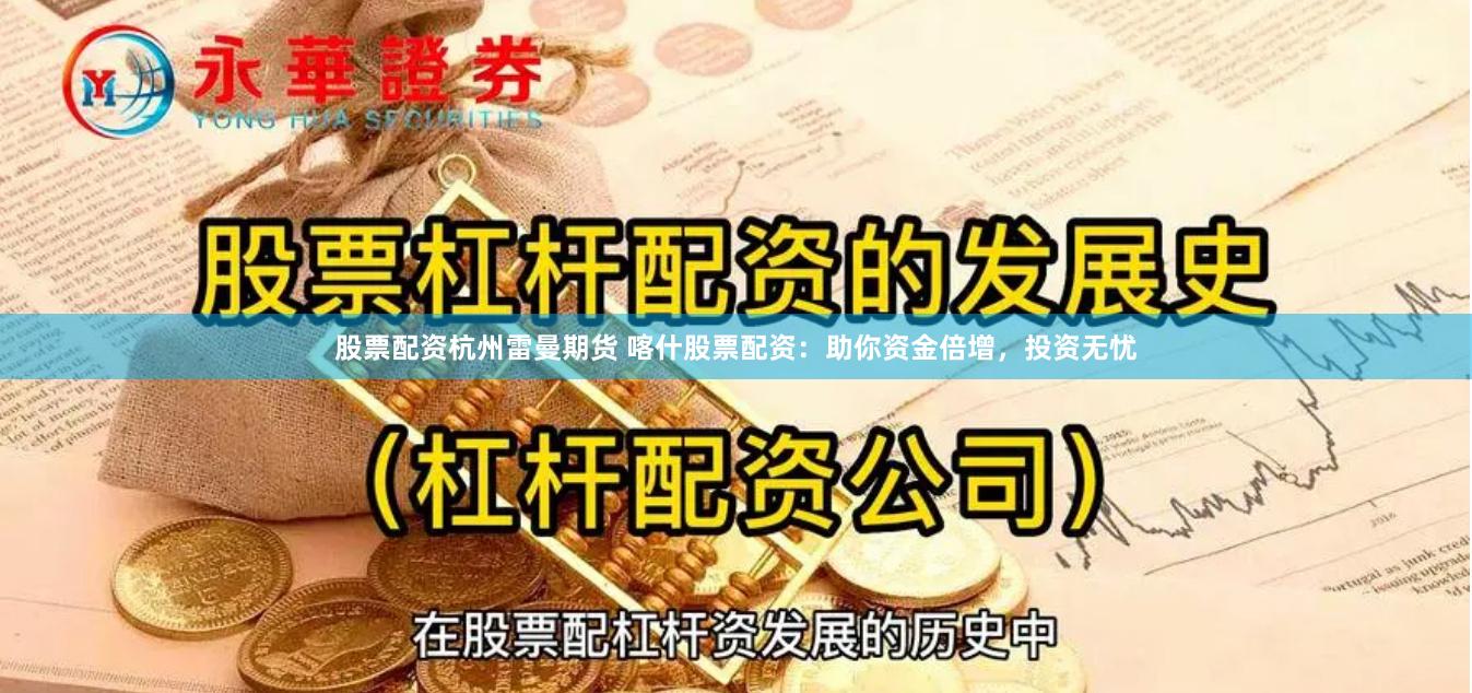 股票配资杭州雷曼期货 喀什股票配资：助你资金倍增，投资无忧