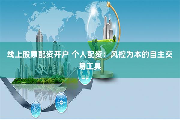 线上股票配资开户 个人配资：风控为本的自主交易工具