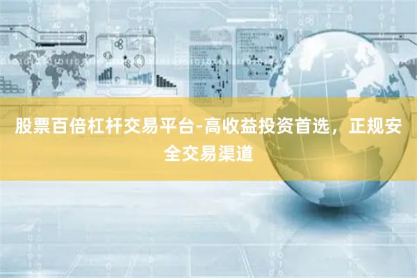 股票百倍杠杆交易平台-高收益投资首选，正规安全交易渠道