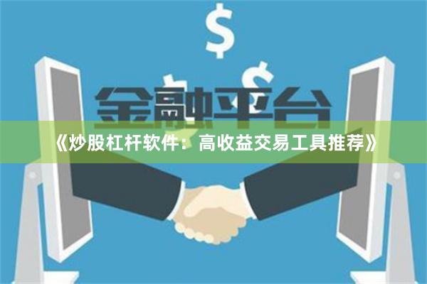 《炒股杠杆软件：高收益交易工具推荐》