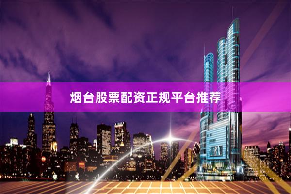 烟台股票配资正规平台推荐