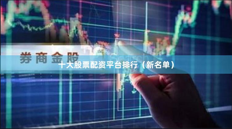 十大股票配资平台排行(新名单)