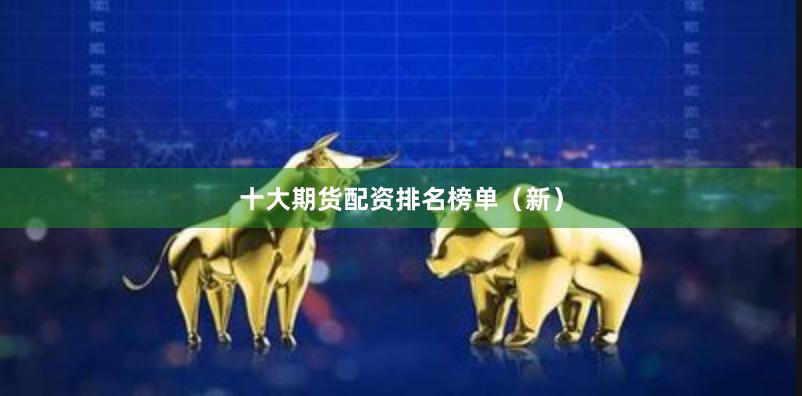 十大期货配资排名榜单(新)