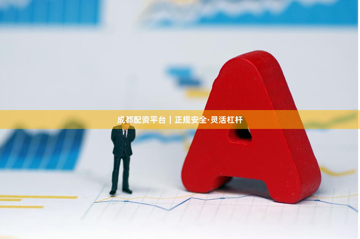 成都配资平台｜正规安全·灵活杠杆
