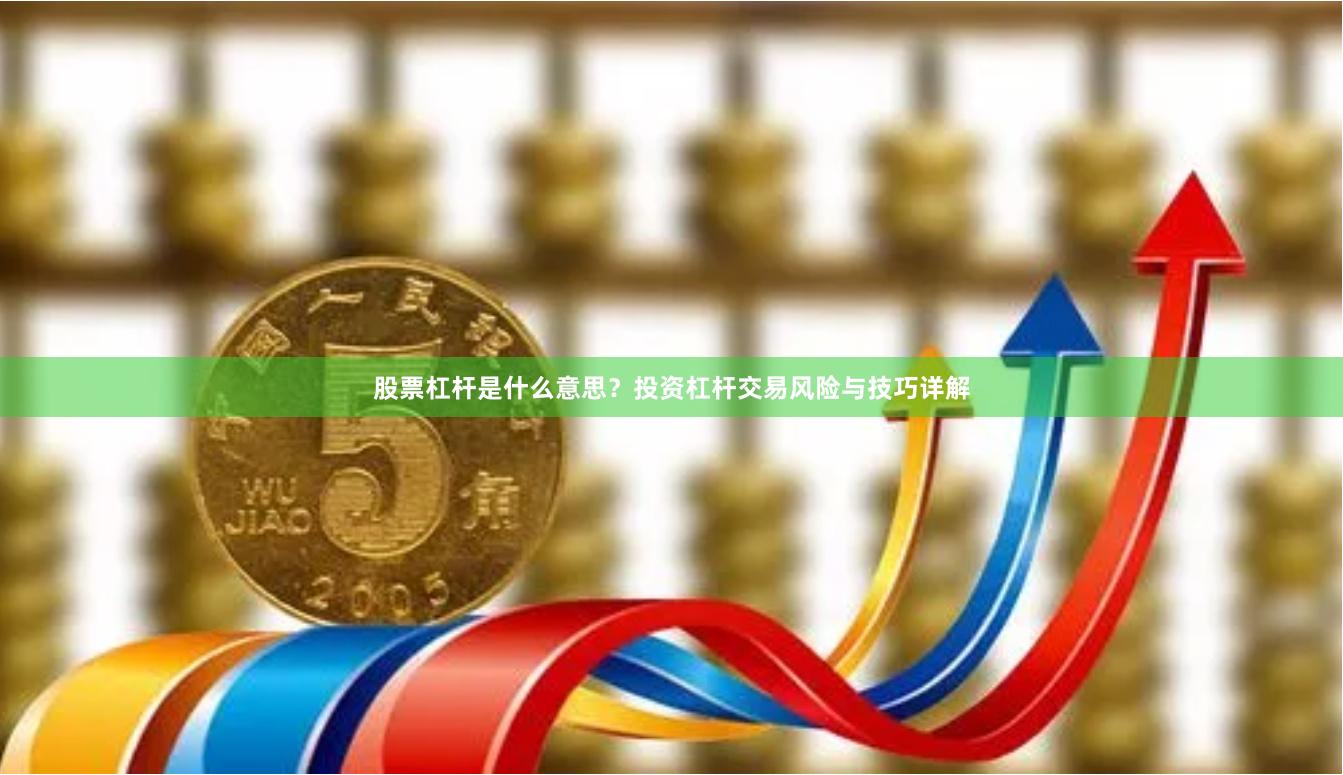 股票杠杆是什么意思？投资杠杆交易风险与技巧详解