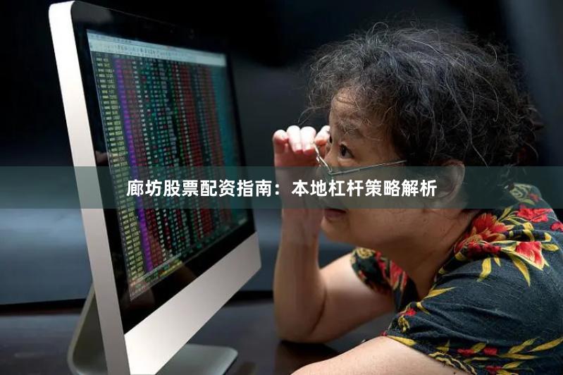 廊坊股票配资指南：本地杠杆策略解析