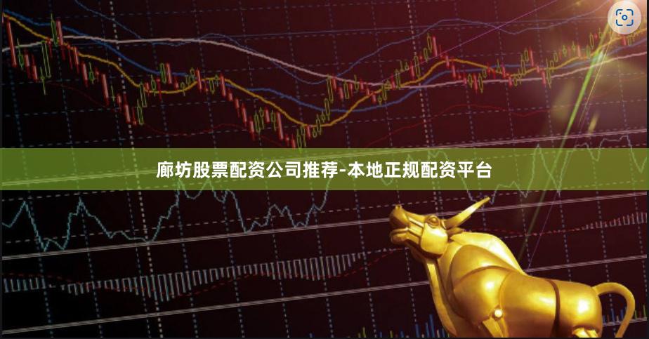 廊坊股票配资公司推荐-本地正规配资平台