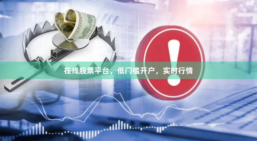 在线股票平台，低门槛开户，实时行情