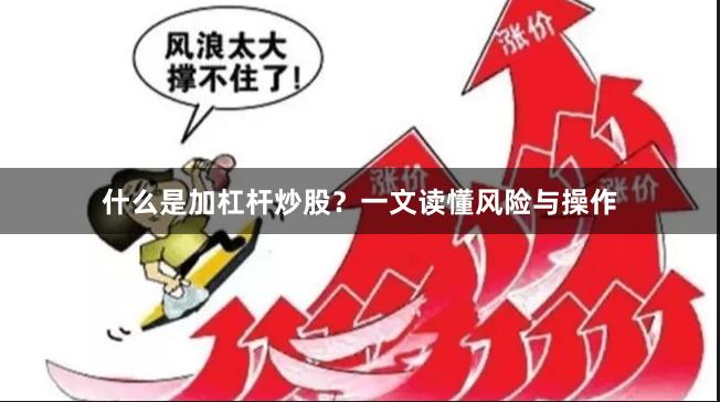 什么是加杠杆炒股？一文读懂风险与操作