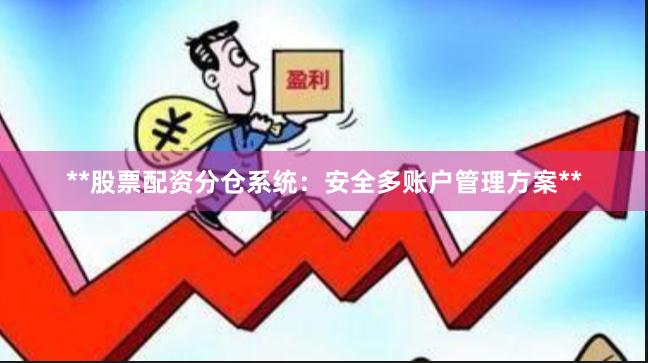 **股票配资分仓系统：安全多账户管理方案**