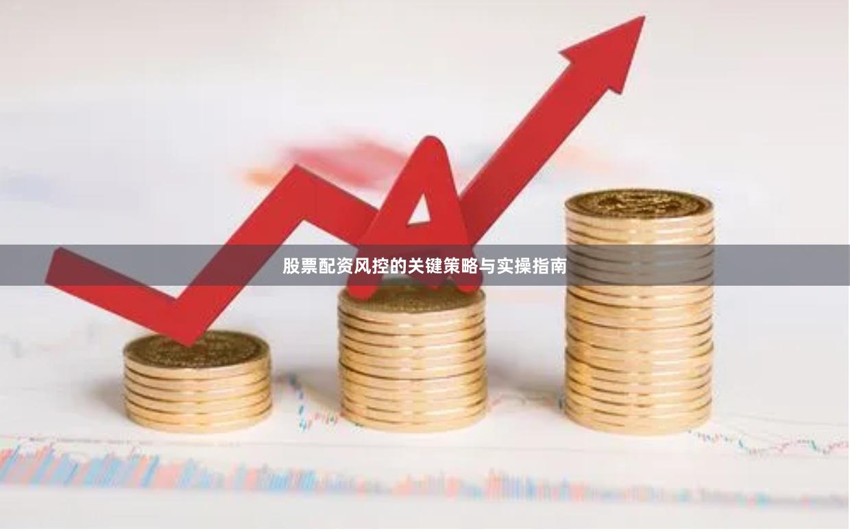 股票配资风控的关键策略与实操指南