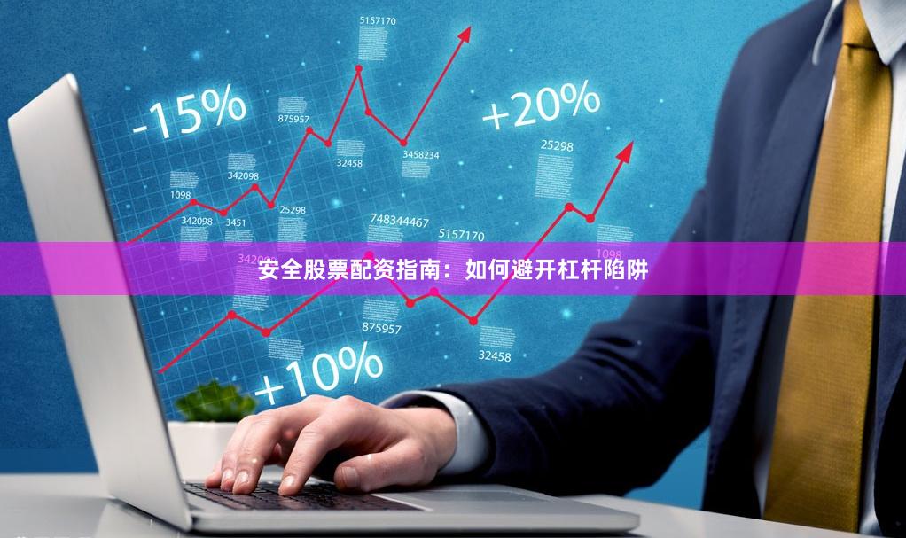安全股票配资指南：如何避开杠杆陷阱