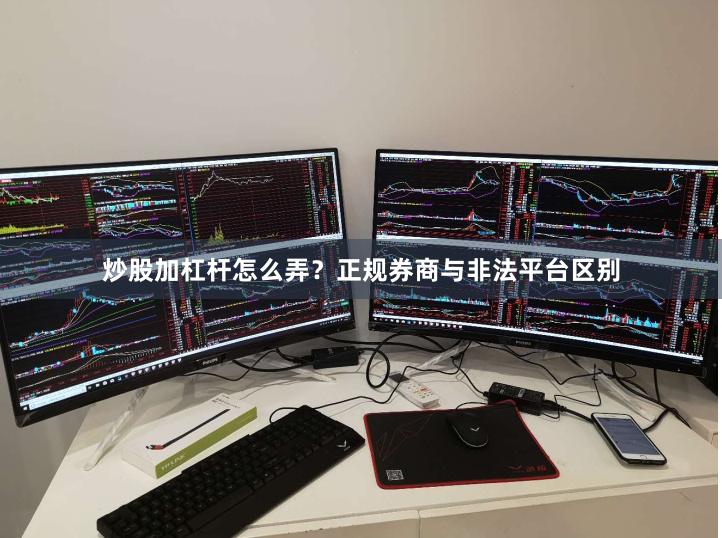炒股加杠杆怎么弄？正规券商与非法平台区别