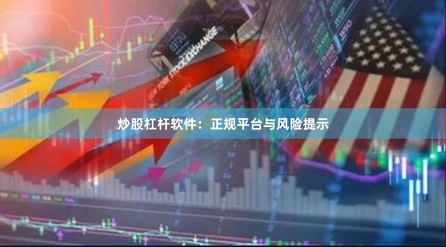 炒股杠杆软件：正规平台与风险提示