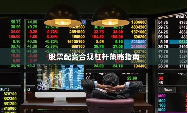 股票配资合规杠杆策略指南