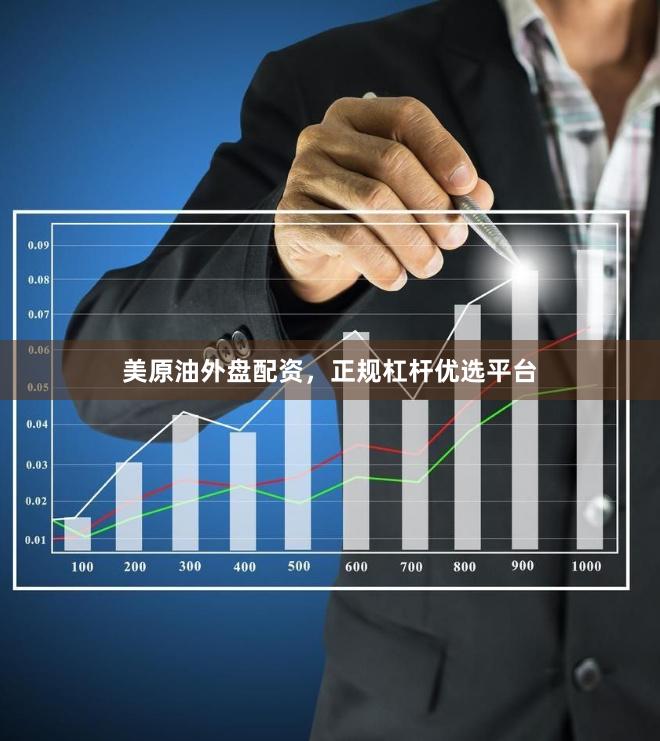 美原油外盘配资，正规杠杆优选平台