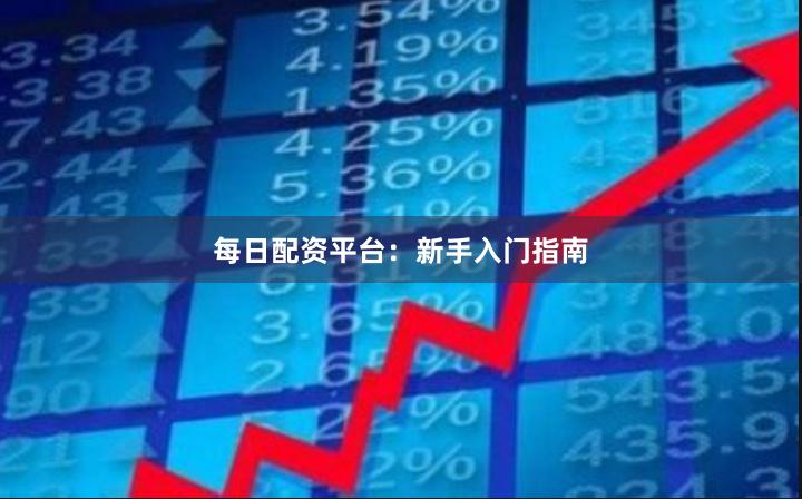 每日配资平台：新手入门指南