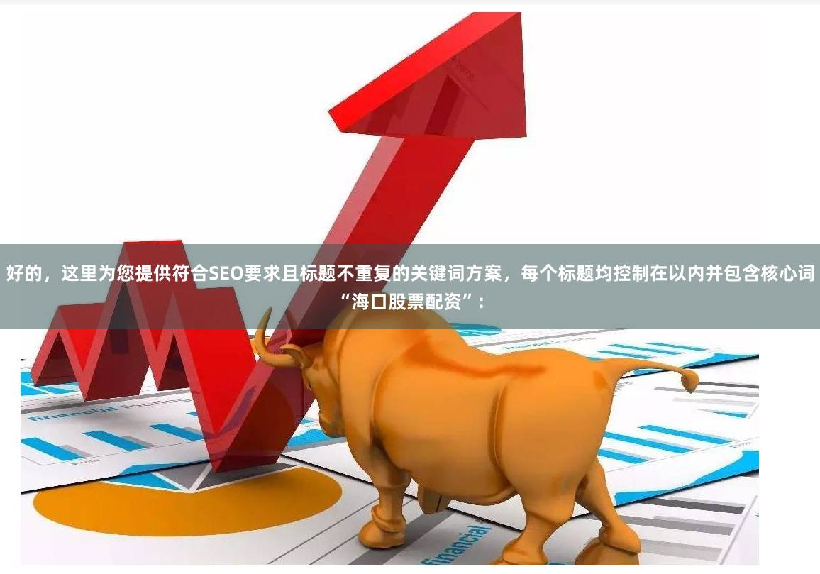 好的，这里为您提供符合SEO要求且标题不重复的关键词方案，每个标题均控制在以内并包含核心词“海口股票配资”：