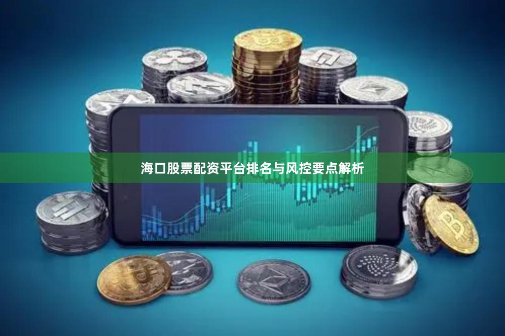 海口股票配资平台排名与风控要点解析