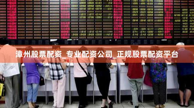漳州股票配资_专业配资公司_正规股票配资平台
